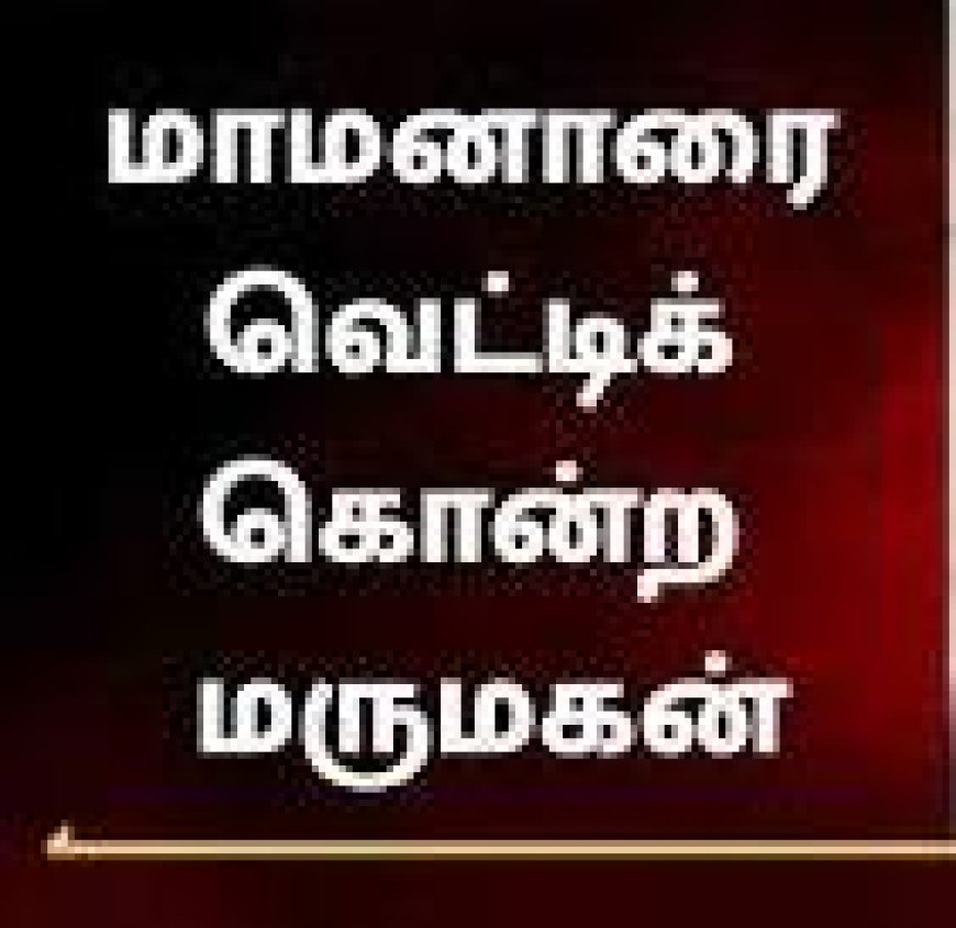 கணவன் - மனைவி இடையே தகராறு - மறவன்மடத்தில் மாமனாரை அடித்து கொன்ற மருமகன்