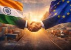 “அனைத்து வர்த்தக ஒப்பந்தங்களின் தாய்” – EU–இந்திய FTA : உலக அரசியல், பொருளாதார வரலாற்றில் புதிய திருப்பம்