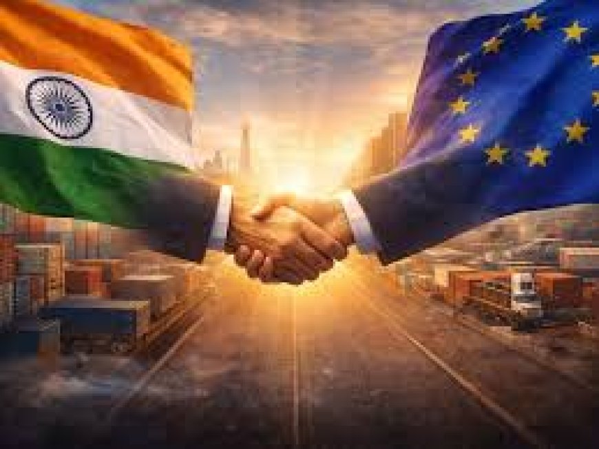 “அனைத்து வர்த்தக ஒப்பந்தங்களின் தாய்” – EU–இந்திய FTA : உலக அரசியல், பொருளாதார வரலாற்றில் புதிய திருப்பம்