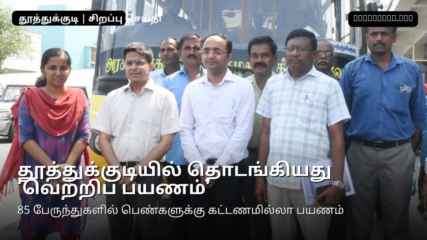 தூத்துக்குடியில் தொடங்கியது ‘வெற்றிப் பயணம்’ ஆட்சியர் விஷு மகாஜன் தொடங்கி வைத்தார் – மாவட்டத்தில் 85 பேருந்துகள் இயக்கம்